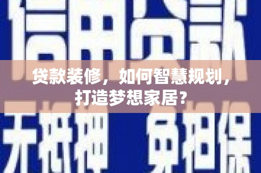 新泰贷款装修，如何智慧规划，打造梦想家居？