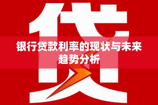 宽甸银行贷款利率的现状与未来趋势分析