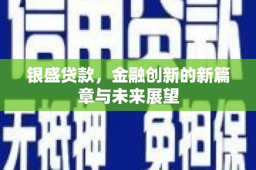 璧山银盛贷款，金融创新的新篇章与未来展望