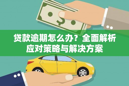 巩义贷款逾期怎么办？全面解析应对策略与解决方案