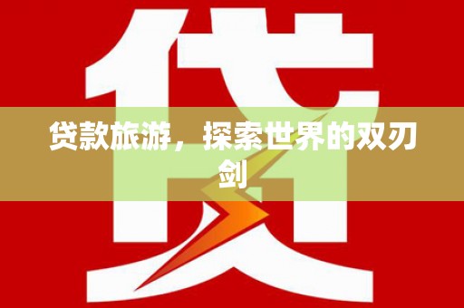 太平贷款旅游，探索世界的双刃剑