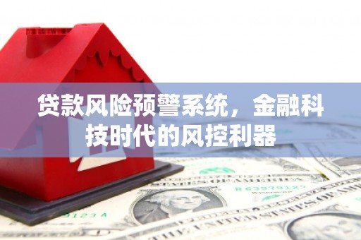 聂荣贷款风险预警系统，金融科技时代的风控利器