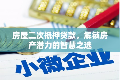 清浦房屋二次抵押贷款，解锁房产潜力的智慧之选