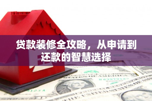 迪庆贷款装修全攻略，从申请到还款的智慧选择