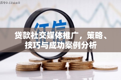 唐山贷款社交媒体推广，策略、技巧与成功案例分析