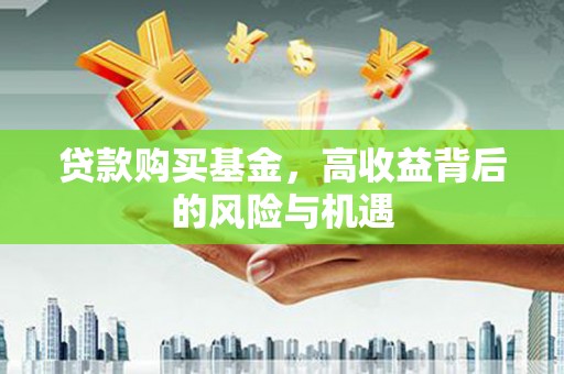 安化贷款购买基金，高收益背后的风险与机遇
