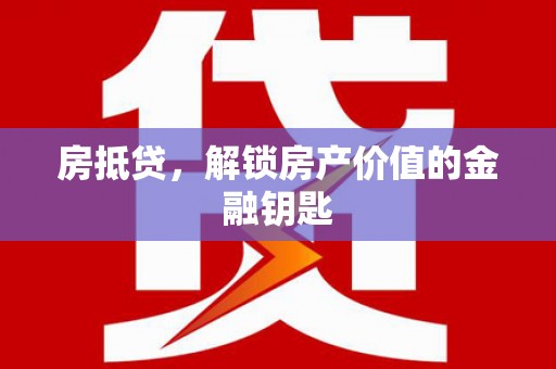 罗东房抵贷，解锁房产价值的金融钥匙