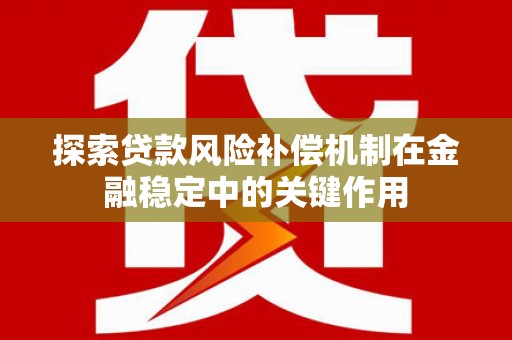 清镇探索贷款风险补偿机制在金融稳定中的关键作用