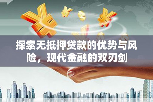 金乡探索无抵押贷款的优势与风险，现代金融的双刃剑