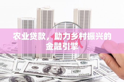 马边农业贷款，助力乡村振兴的金融引擎