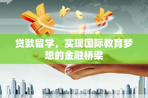 嘉禾贷款留学，实现国际教育梦想的金融桥梁