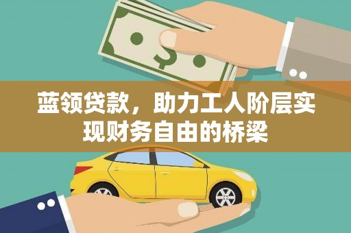 即墨蓝领贷款，助力工人阶层实现财务自由的桥梁