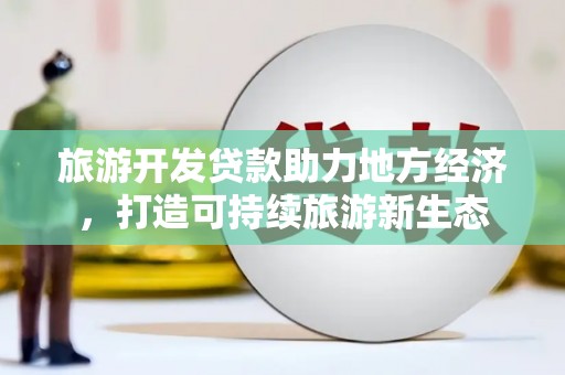 威宁旅游开发贷款助力地方经济，打造可持续旅游新生态