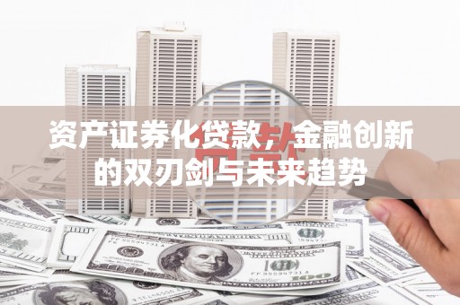 北关资产证券化贷款，金融创新的双刃剑与未来趋势