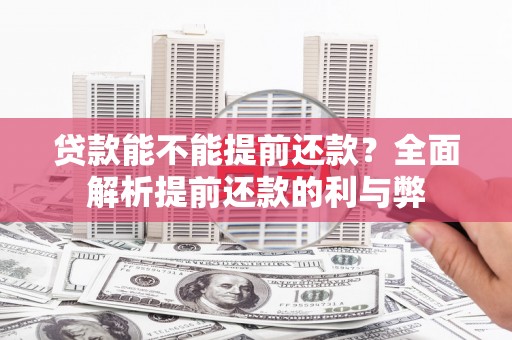 华龙贷款能不能提前还款？全面解析提前还款的利与弊