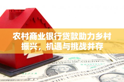 潭子农村商业银行贷款助力乡村振兴，机遇与挑战并存