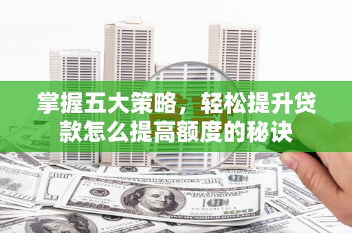 裕华掌握五大策略，轻松提升贷款怎么提高额度的秘诀