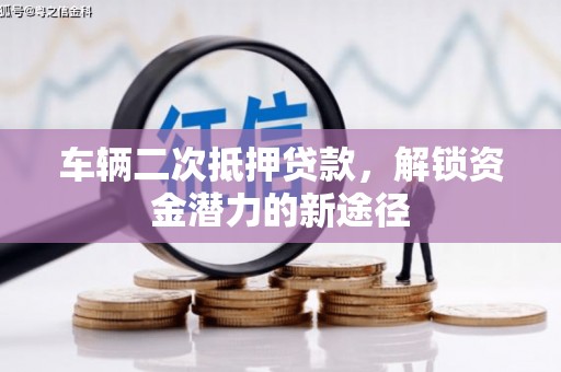 户县车辆二次抵押贷款，解锁资金潜力的新途径