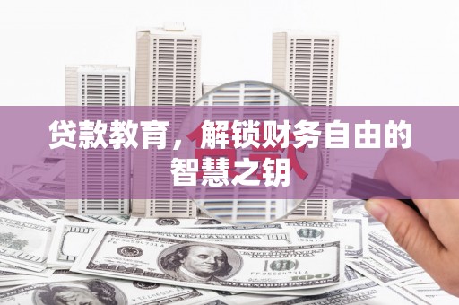 阜平贷款教育，解锁财务自由的智慧之钥