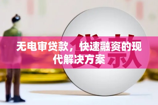 临西无电审贷款，快速融资的现代解决方案