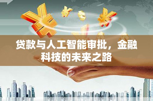 学甲贷款与人工智能审批，金融科技的未来之路