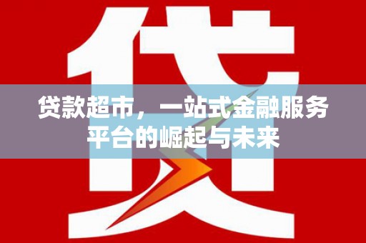 赤峰贷款超市，一站式金融服务平台的崛起与未来