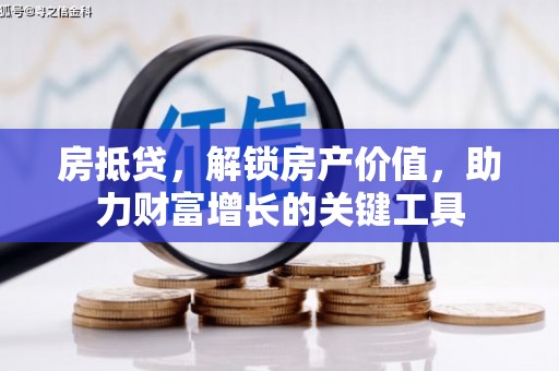玛曲房抵贷，解锁房产价值，助力财富增长的关键工具