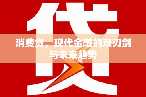 得荣消费贷，现代金融的双刃剑与未来趋势