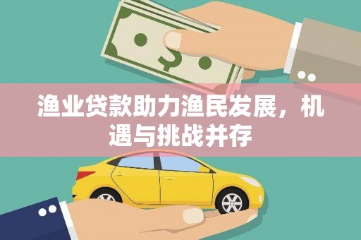 丽水渔业贷款助力渔民发展，机遇与挑战并存