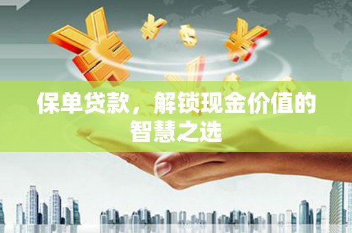 越秀保单贷款，解锁现金价值的智慧之选