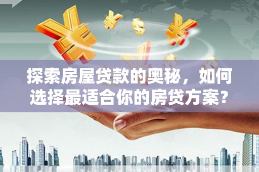 遵化探索房屋贷款的奥秘，如何选择最适合你的房贷方案？