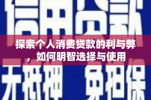 谢通门探索个人消费贷款的利与弊，如何明智选择与使用