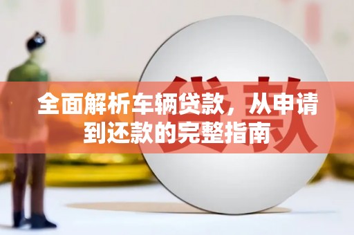柳州全面解析车辆贷款，从申请到还款的完整指南