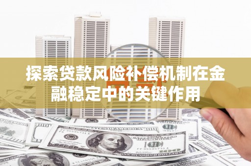 虞城探索贷款风险补偿机制在金融稳定中的关键作用