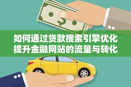 行唐如何通过贷款搜索引擎优化提升金融网站的流量与转化率