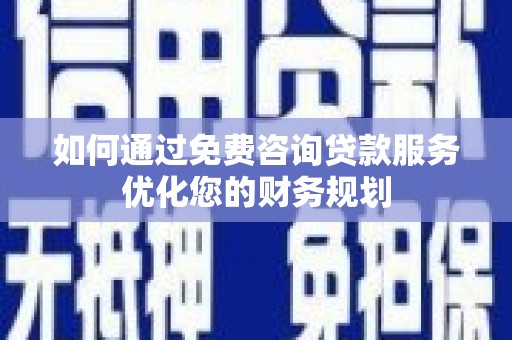 壮围如何通过免费咨询贷款服务优化您的财务规划
