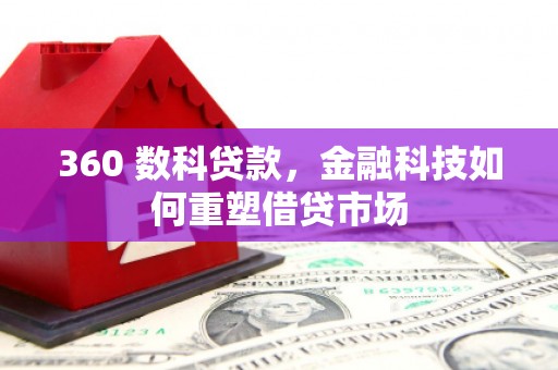 九台360 数科贷款，金融科技如何重塑借贷市场