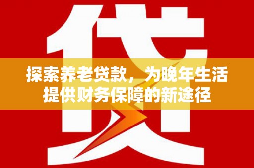 官渡探索养老贷款，为晚年生活提供财务保障的新途径