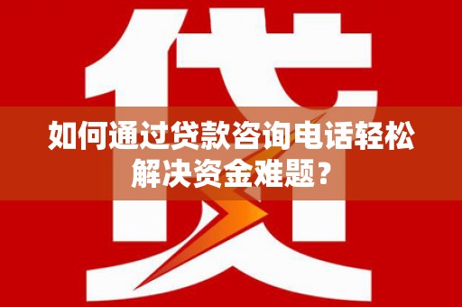 宁夏如何通过贷款咨询电话轻松解决资金难题？