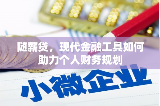 滁州随薪贷，现代金融工具如何助力个人财务规划