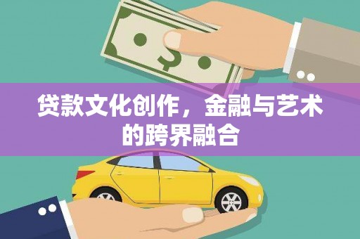 昂仁贷款文化创作，金融与艺术的跨界融合
