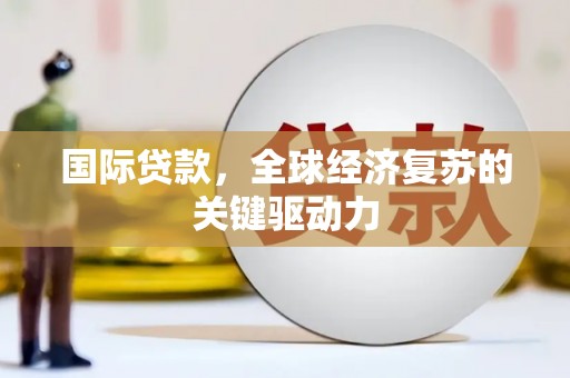 三地门国际贷款，全球经济复苏的关键驱动力