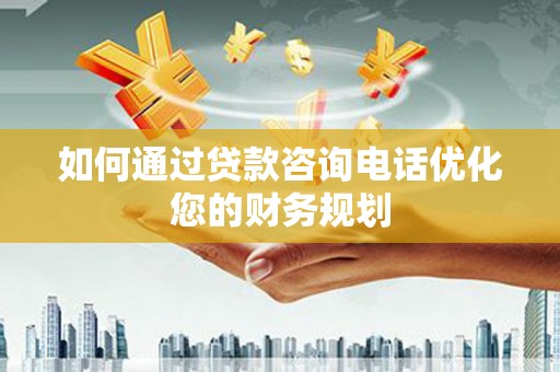 吉县如何通过贷款咨询电话优化您的财务规划