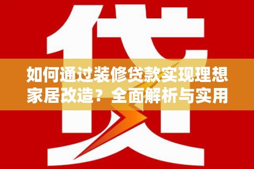 秦汉如何通过装修贷款实现理想家居改造？全面解析与实用指南
