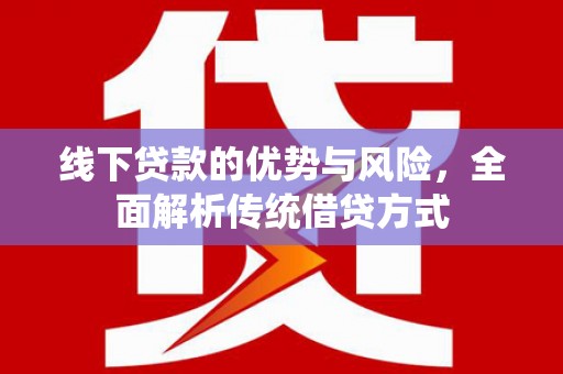 保德线下贷款的优势与风险，全面解析传统借贷方式