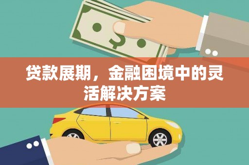 江东贷款展期，金融困境中的灵活解决方案