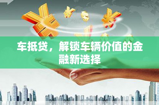南宫车抵贷，解锁车辆价值的金融新选择