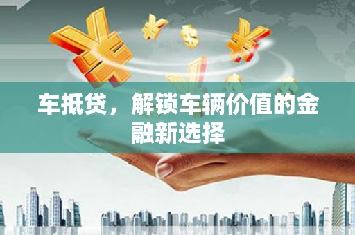 肃北车抵贷，解锁车辆价值的金融新选择