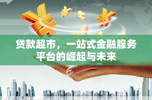 沿河贷款超市，一站式金融服务平台的崛起与未来