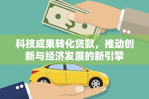 涿州科技成果转化贷款，推动创新与经济发展的新引擎